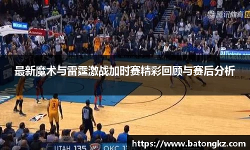 最新魔术与雷霆激战加时赛精彩回顾与赛后分析