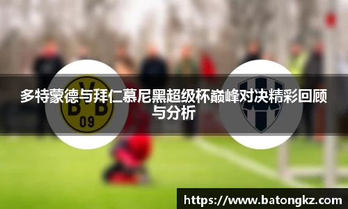 多特蒙德与拜仁慕尼黑超级杯巅峰对决精彩回顾与分析