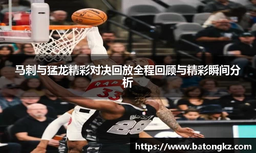 马刺与猛龙精彩对决回放全程回顾与精彩瞬间分析